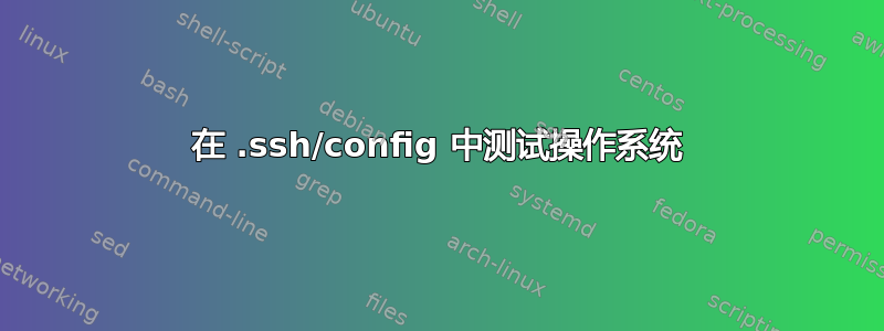 在 .ssh/config 中测试操作系统