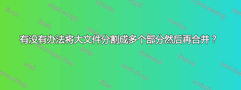 有没有办法将大文件分割成多个部分然后再合并？