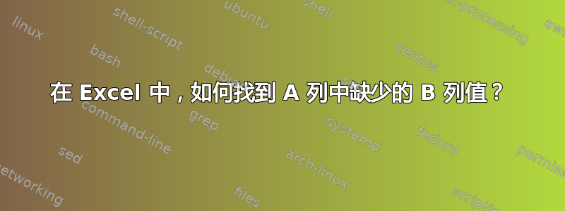 在 Excel 中，如何找到 A 列中缺少的 B 列值？