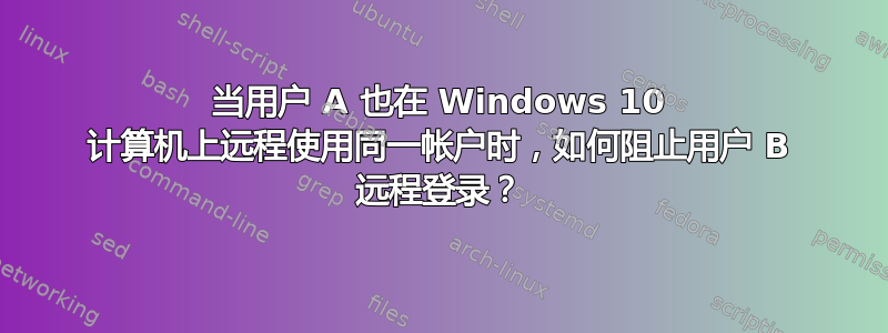 当用户 A 也在 Windows 10 计算机上远程使用同一帐户时，如何阻止用户 B 远程登录？