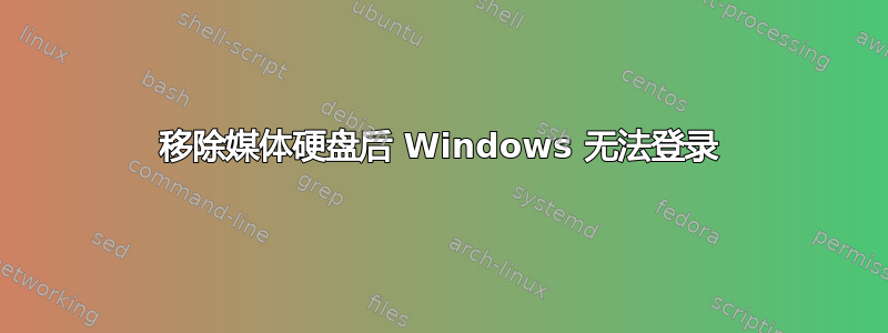 移除媒体硬盘后 Windows 无法登录