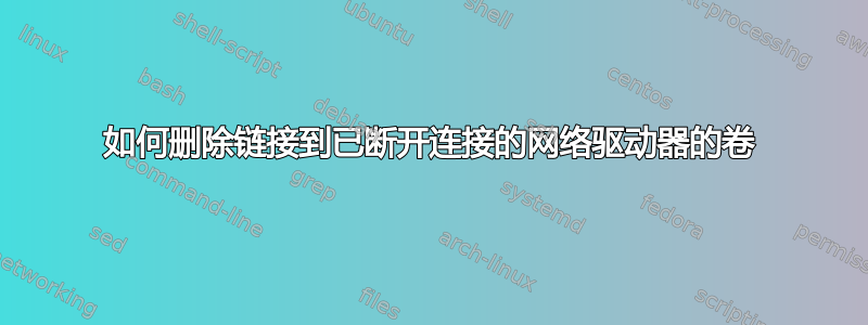 如何删除链接到已断开连接的网络驱动器的卷