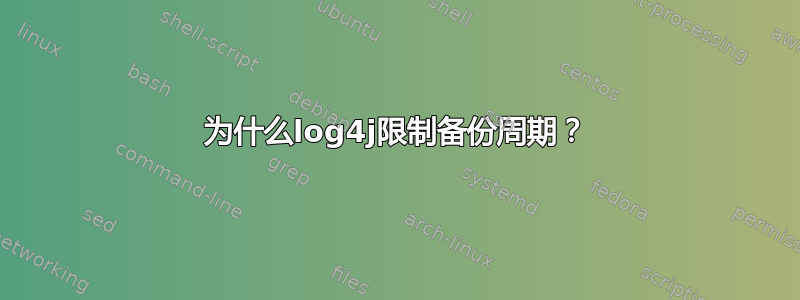 为什么log4j限制备份周期？