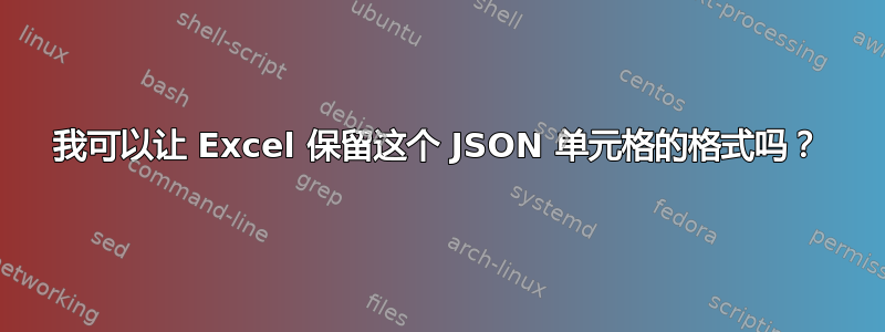 我可以让 Excel 保留这个 JSON 单元格的格式吗？