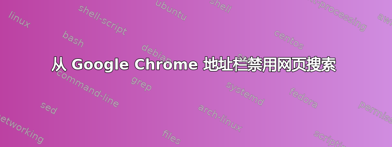 从 Google Chrome 地址栏禁用网页搜索