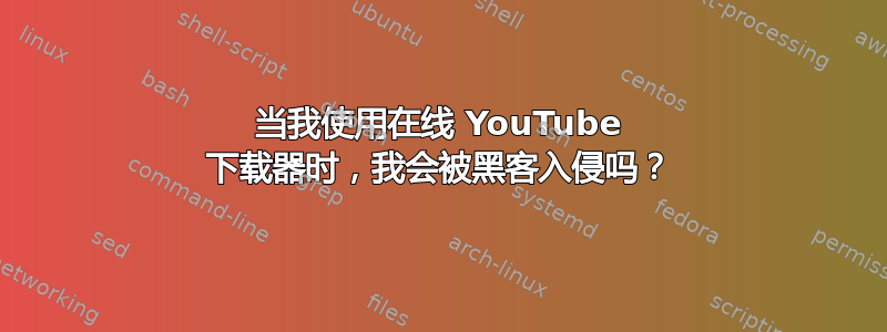 当我使用在线 YouTube 下载器时，我会被黑客入侵吗？