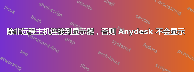 除非远程主机连接到显示器，否则 Anydesk 不会显示