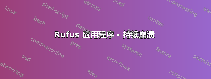 Rufus 应用程序 - 持续崩溃