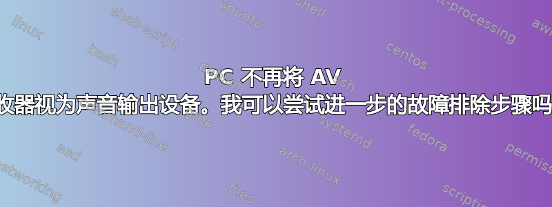 PC 不再将 AV 接收器视为声音输出设备。我可以尝试进一步的故障排除步骤吗？