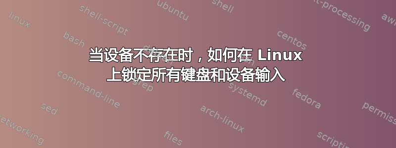 当设备不存在时，如何在 Linux 上锁定所有键盘和设备输入