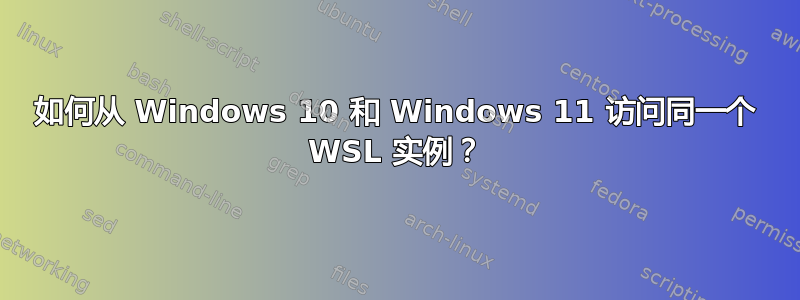 如何从 Windows 10 和 Windows 11 访问同一个 WSL 实例？