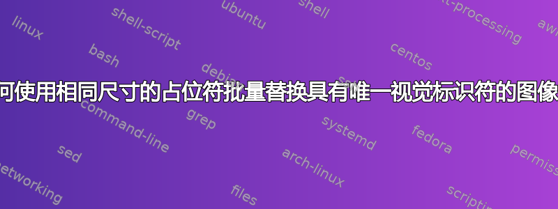 如何使用相同尺寸的占位符批量替换具有唯一视觉标识符的图像？