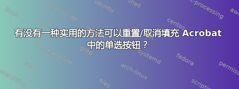 有没有一种实用的方法可以重置/取消填充 Acrobat 中的单选按钮？