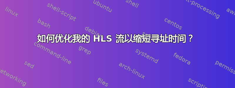 如何优化我的 HLS 流以缩短寻址时间？