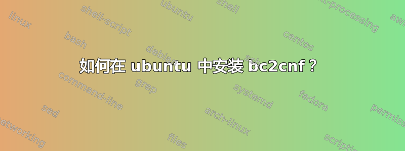 如何在 ubuntu 中安装 bc2cnf？