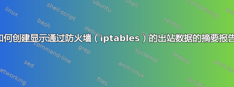 如何创建显示通过防火墙（iptables）的出站数据的摘要报告