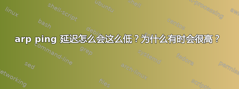 arp ping 延迟怎么会这么低？为什么有时会很高？