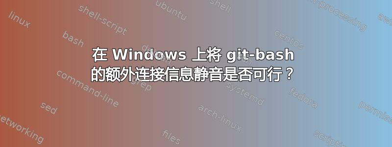 在 Windows 上将 git-bash 的额外连接信息静音是否可行？