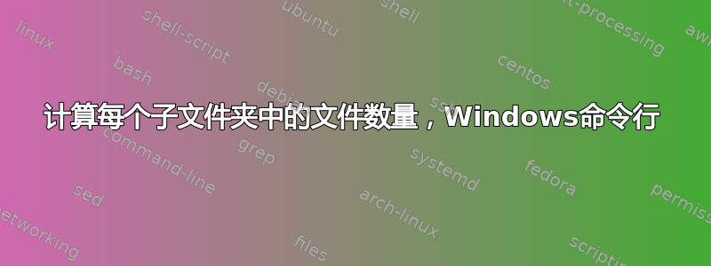 计算每个子文件夹中的文件数量，Windows命令行