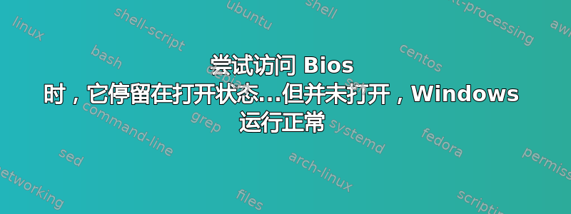 尝试访问 Bios 时，它停留在打开状态...但并未打开，Windows 运行正常