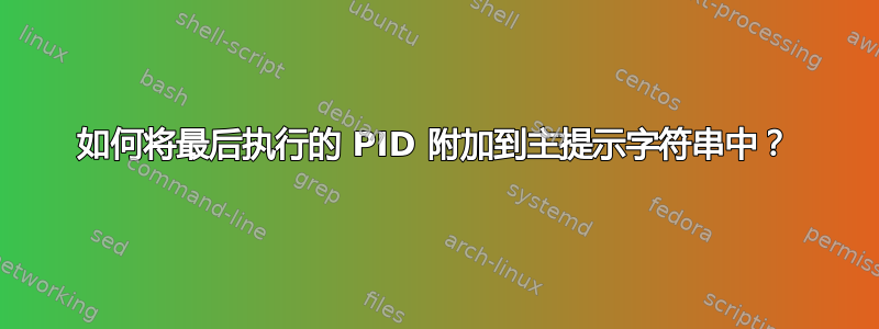 如何将最后执行的 PID 附加到主提示字符串中？