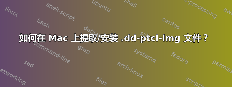 如何在 Mac 上提取/安装 .dd-ptcl-img 文件？