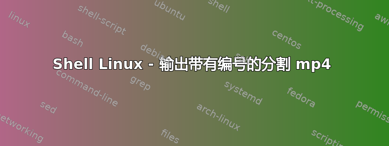 Shell Linux - 输出带有编号的分割 mp4