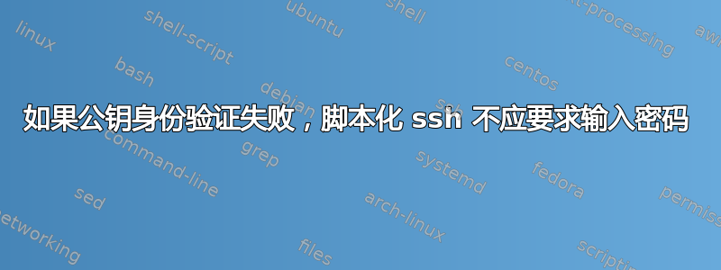 如果公钥身份验证失败，脚本化 ssh 不应要求输入密码