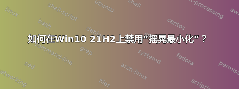 如何在Win10 21H2上禁用“摇晃最小化”？