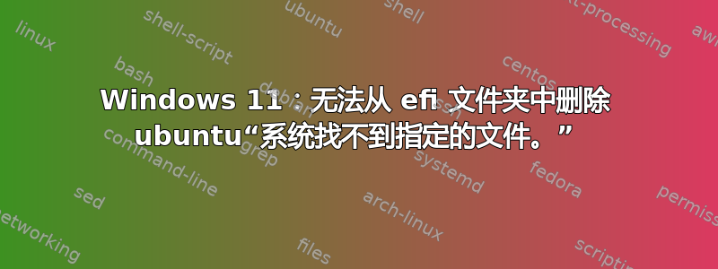 Windows 11：无法从 efi 文件夹中删除 ubuntu“系统找不到指定的文件。”