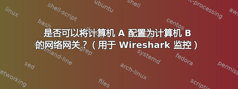 是否可以将计算机 A 配置为计算机 B 的网络网关？（用于 Wireshark 监控）