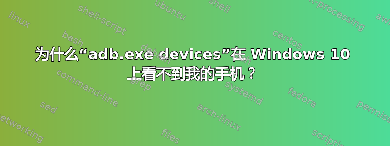 为什么“adb.exe devices”在 Windows 10 上看不到我的手机？