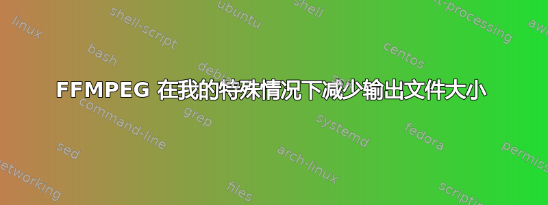 FFMPEG 在我的特殊情况下减少输出文件大小