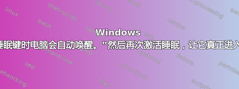 Windows 10“按下睡眠键时电脑会自动唤醒。”然后再次激活睡眠，让它真正进入睡眠状态