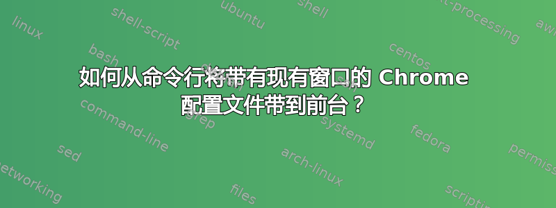 如何从命令行将带有现有窗口的 Chrome 配置文件带到前台？