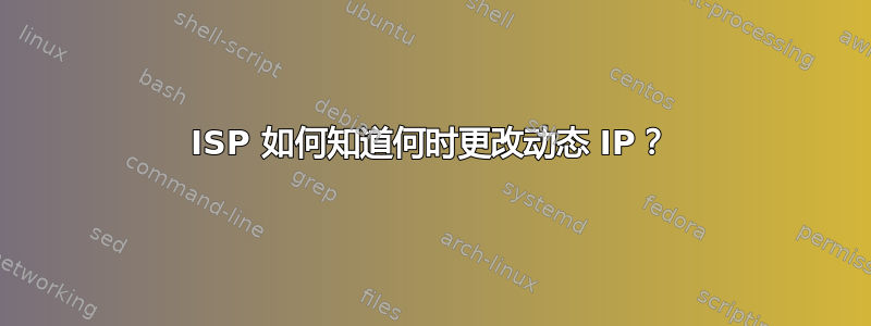 ISP 如何知道何时更改动态 IP？