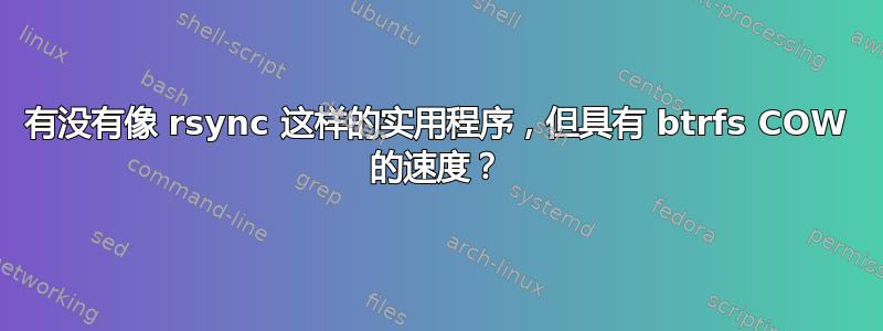 有没有像 rsync 这样的实用程序，但具有 btrfs COW 的速度？