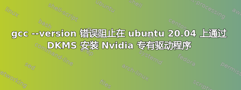 gcc --version 错误阻止在 ubuntu 20.04 上通过 DKMS 安装 Nvidia 专有驱动程序