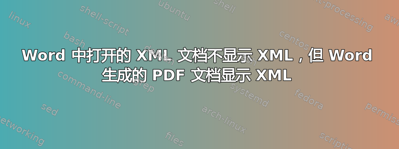 Word 中打开的 XML 文档不显示 XML，但 Word 生成的 PDF 文档显示 XML