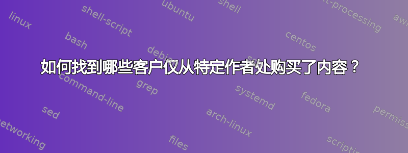 如何找到哪些客户仅从特定作者处购买了内容？