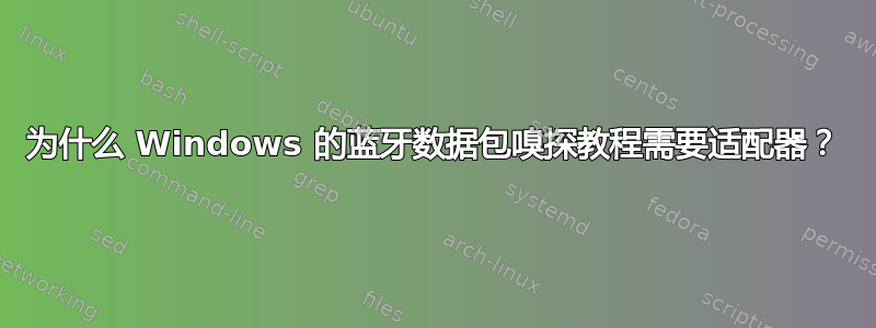 为什么 Windows 的蓝牙数据包嗅探教程需要适配器？