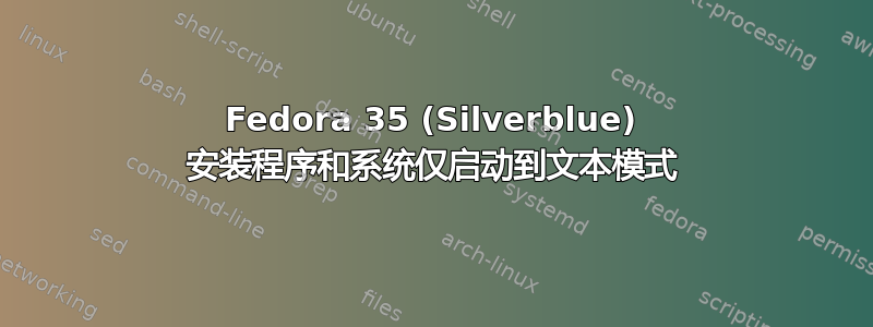 Fedora 35 (Silverblue) 安装程序和系统仅启动到文本模式