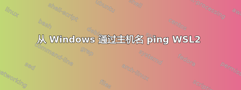 从 Windows 通过主机名 ping WSL2