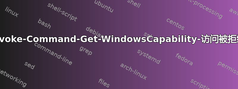 Invoke-Command-Get-WindowsCapability-访问被拒绝