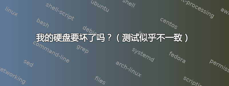 我的硬盘要坏了吗？（测试似乎不一致）