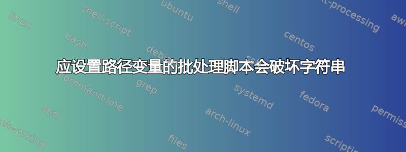 应设置路径变量的批处理脚本会破坏字符串