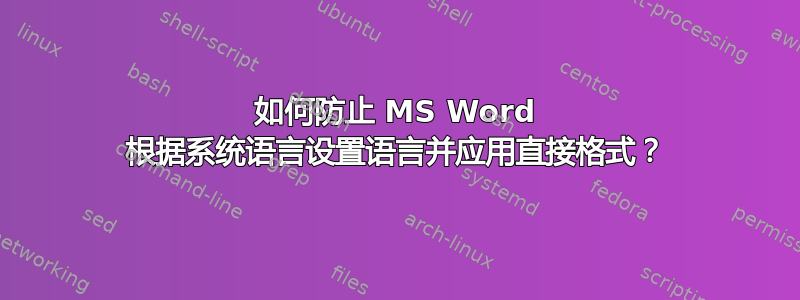 如何防止 MS Word 根据系统语言设置语言并应用直接格式？