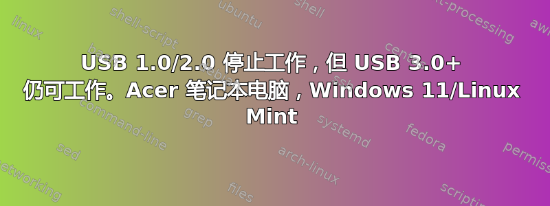 USB 1.0/2.0 停止工作，但 USB 3.0+ 仍可工作。Acer 笔记本电脑，Windows 11/Linux Mint