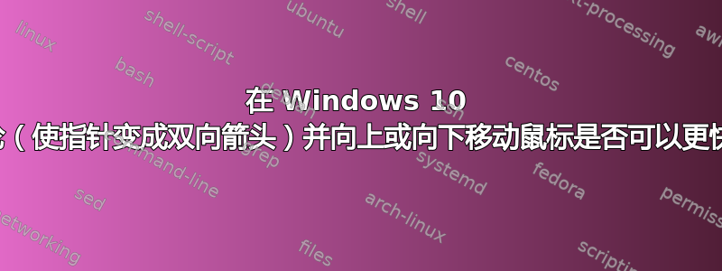 在 Windows 10 中单击鼠标滚轮（使指针变成双向箭头）并向上或向下移动鼠标是否可以更快地滚动页面？