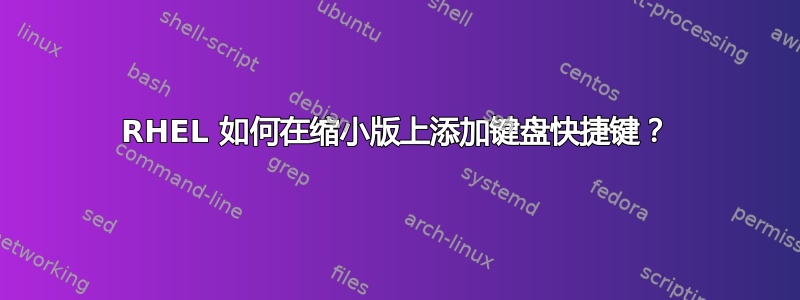 RHEL 如何在缩小版上添加键盘快捷键？